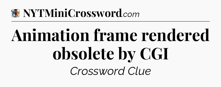 Animation frame rendered obsolete by CGI Crossword Clue