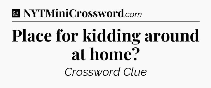 Place for kidding around at home - LA Times Crossword