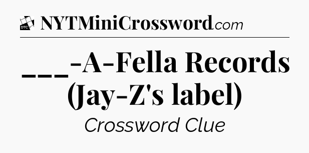___-A-Fella Records (Jay-Z's label) - Daily Themed Classic Crossword