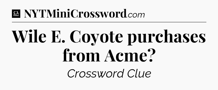 Wile E. Coyote purchases from Acme - LA Times Crossword