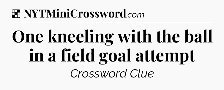 Solution: One kneeling with the ball in a field goal attempt - NYT Crossword
