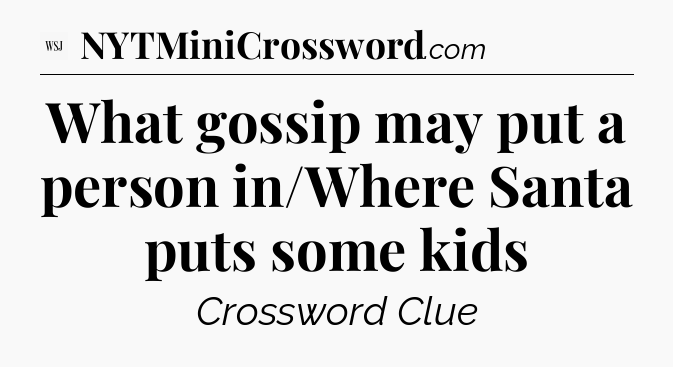 What gossip may put a person in/Where Santa puts some kids - WSJ Crossword