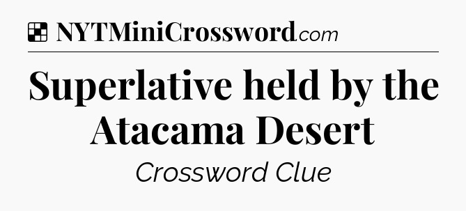 Solution: Superlative held by the Atacama Desert - NYT Crossword