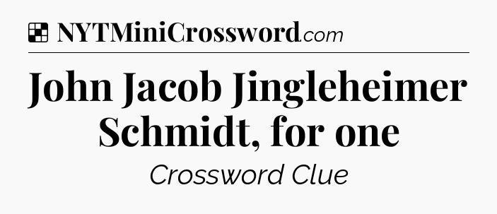 Solution: John Jacob Jingleheimer Schmidt, for one - NYT Crossword