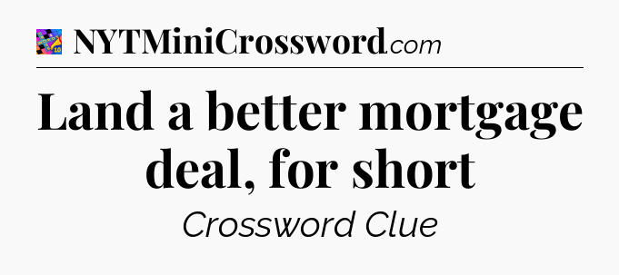 Land a better mortgage deal, for short Crossword Clue