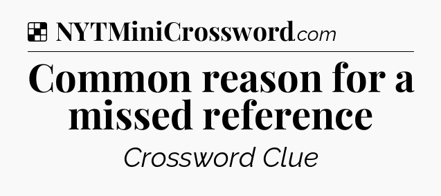Solution: Common reason for a missed reference - NYT Crossword