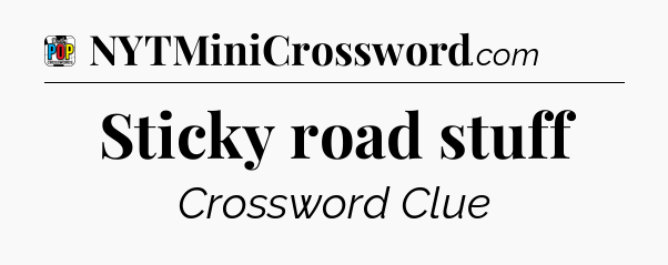 Sticky road stuff Crossword Clue