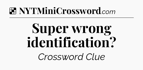 Solution: Super wrong identification - NYT Crossword