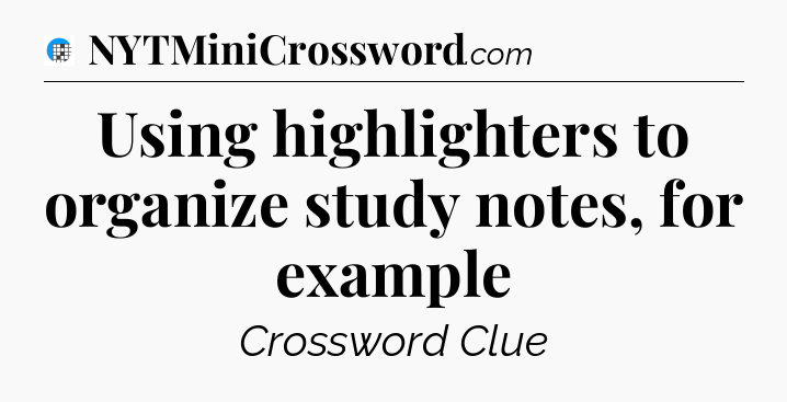 Using highlighters to organize study notes, for example Crossword Clue