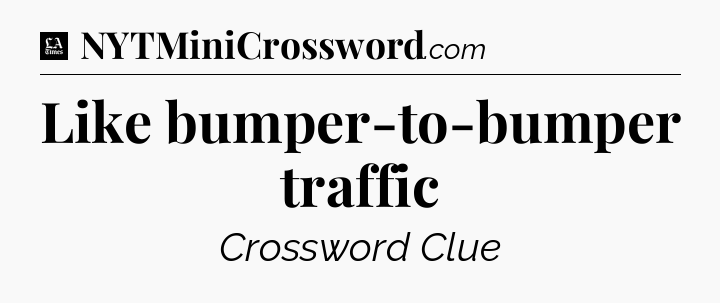 Like bumper-to-bumper traffic - LA Times Crossword