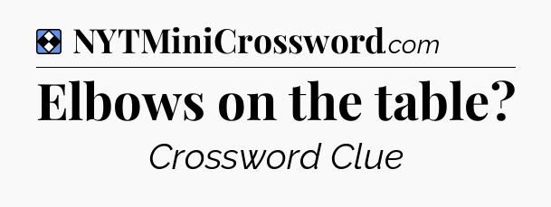 Solution: Elbows on the table - NYT Mini Crossword