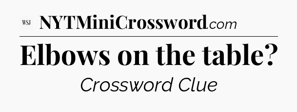 Elbows on the table - WSJ Crossword
