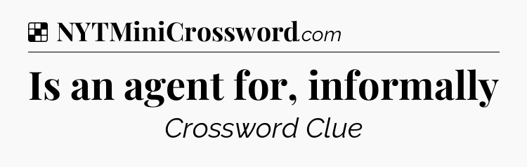 Solution: Is an agent for, informally - NYT Crossword