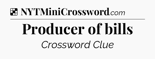 Solution: Producer of bills - NYT Crossword