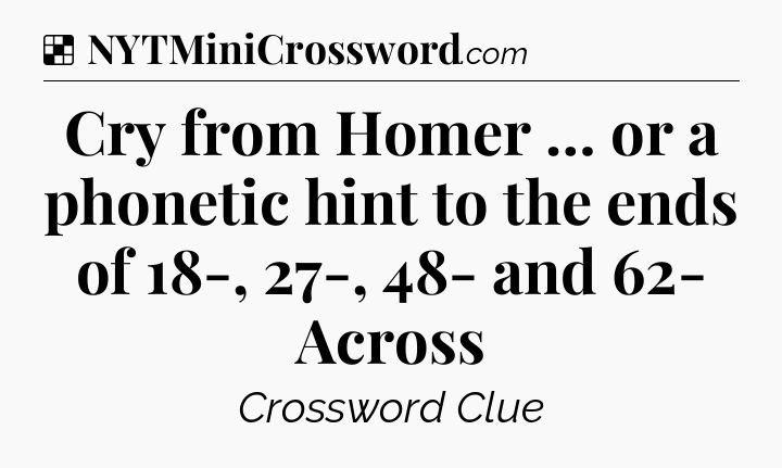 Cry from Homer … or a phonetic hint to the ends of 18-, 27-, 48- and 62- Across NYT Crossword