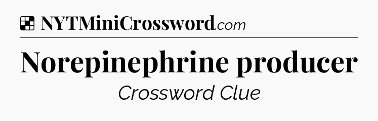 Solution: Norepinephrine producer - NYT Crossword
