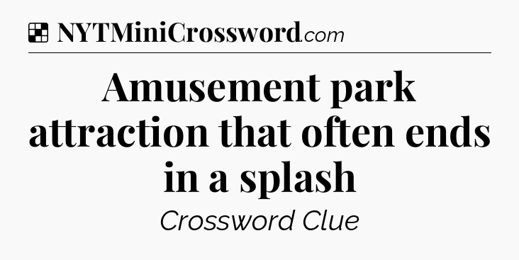 Solution: Amusement park attraction that often ends in a splash - NYT Crossword