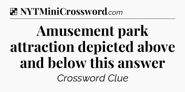 Solution: Amusement park attraction depicted above and below this answer - NYT Crossword