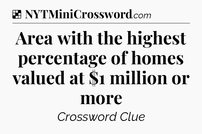 Solution: Area with the highest percentage of homes valued at $1 million or more - NYT Crossword