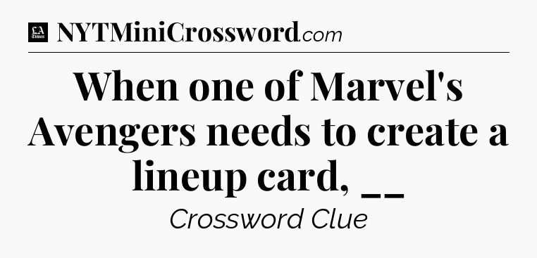 When one of Marvel's Avengers needs to create a lineup card, __ - LA Times Crossword