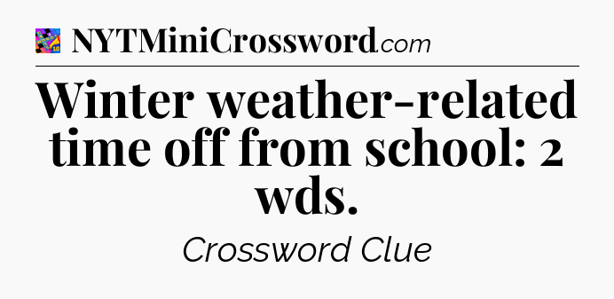 Winter weather-related time off from school: 2 wds Crossword Clue