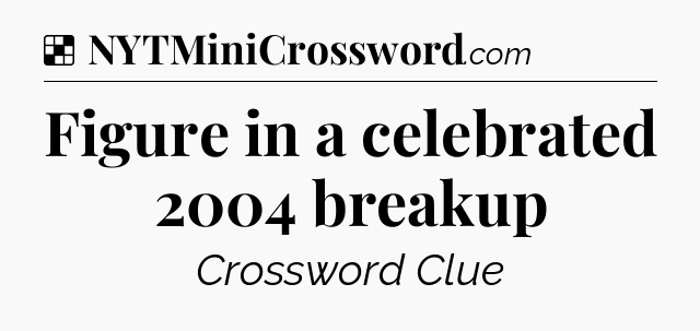 Solution: Figure in a celebrated 2004 breakup - NYT Crossword