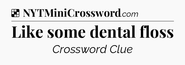 Solution: Like some dental floss - NYT Crossword