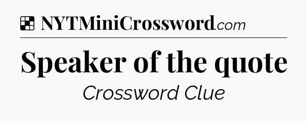 Solution: Speaker of the quote - NYT Crossword