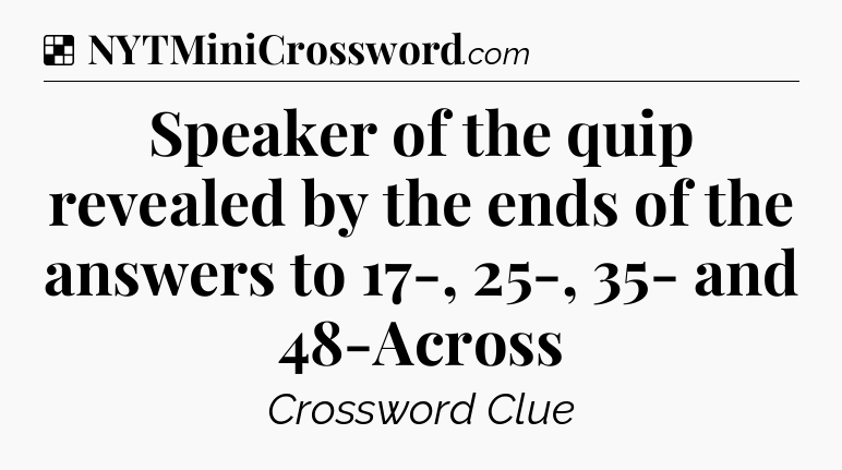 Solution: Speaker of the quip revealed by the ends of the answers to 17-, 25-, 35- and 48-Across - NYT Crossword