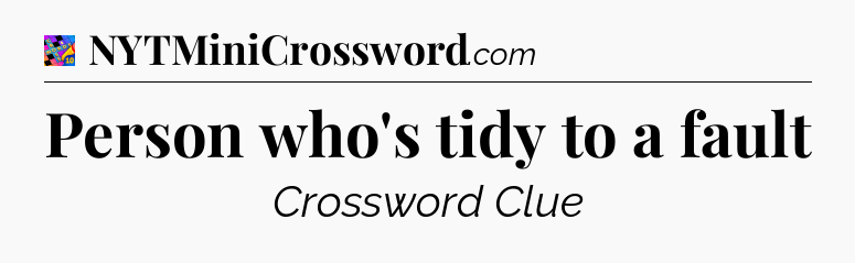 Person who's tidy to a fault Crossword Clue