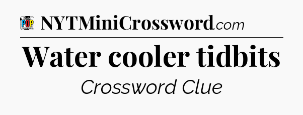 Water cooler tidbits Crossword Clue