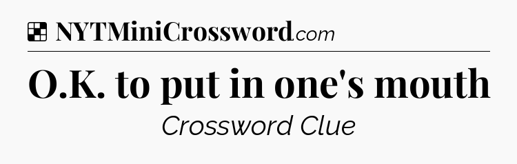 Solution: O.K. to put in one's mouth - NYT Crossword