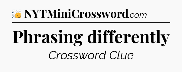 Phrasing differently - 7 Little Words