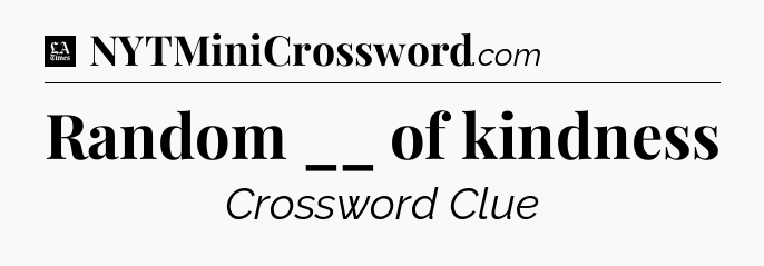 Random __ of kindness - LA Times Crossword