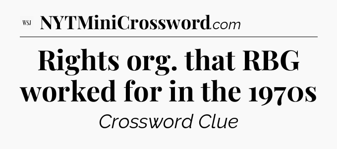 Rights org. that RBG worked for in the 1970s - WSJ Crossword