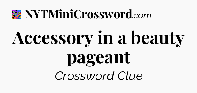 Accessory in a beauty pageant Crossword Clue