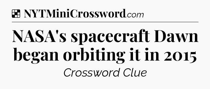 Solution: NASA's spacecraft Dawn began orbiting it in 2015 - NYT Crossword
