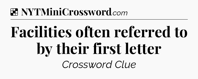 Solution: Facilities often referred to by their first letter - NYT Crossword