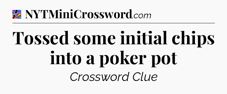Tossed some initial chips into a poker pot Crossword Clue