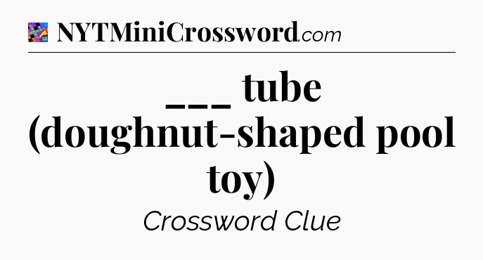 ___ tube (doughnut-shaped pool toy) Crossword Clue