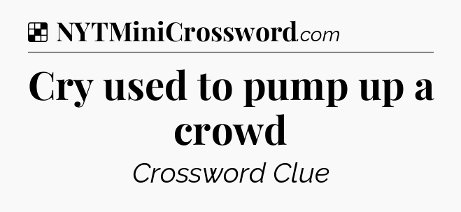 Solution: Cry used to pump up a crowd - NYT Crossword