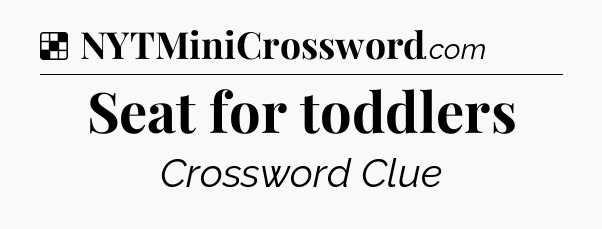 Solution: Seat for toddlers - NYT Crossword