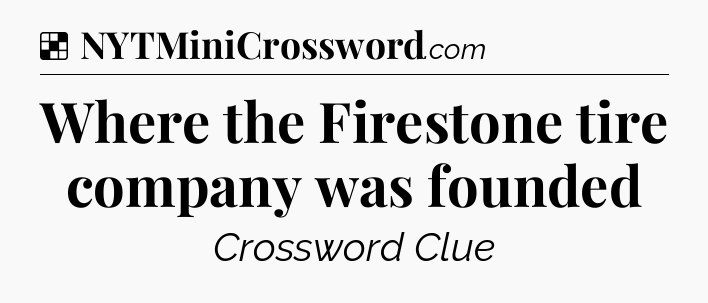 Solution: Where the Firestone tire company was founded - NYT Crossword