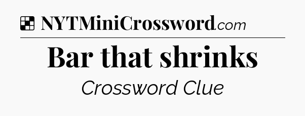Solution: Bar that shrinks - NYT Crossword