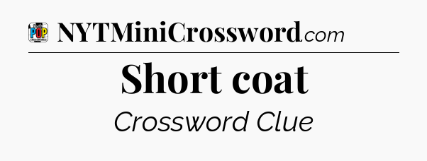 Short coat Crossword Clue
