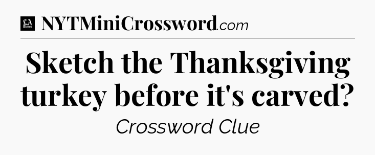 Sketch the Thanksgiving turkey before it's carved - LA Times Crossword