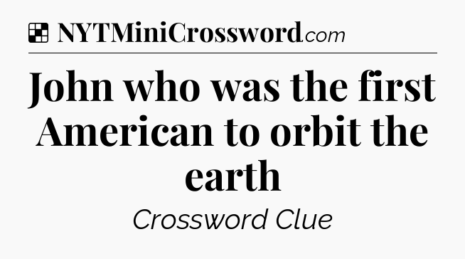 Solution: John who was the first American to orbit the earth - NYT Crossword