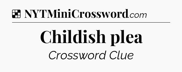 Solution: Childish plea - NYT Crossword