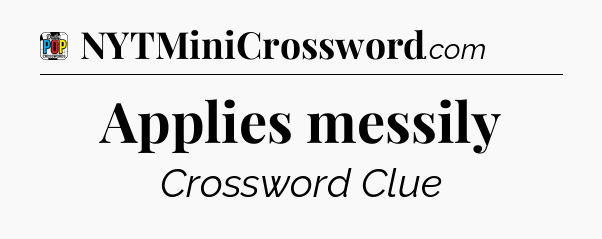 Applies messily Crossword Clue