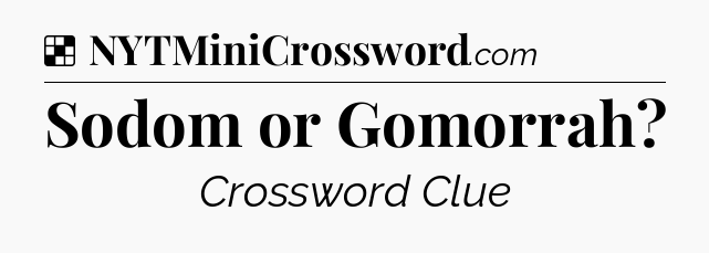 Solution: Sodom or Gomorrah - NYT Crossword